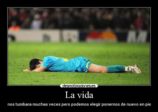 La vida - nos tumbara muchas veces pero podemos elegir ponernos de nuevo en pie