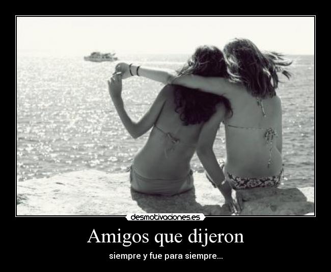 Amigos que dijeron - siempre y fue para siempre...