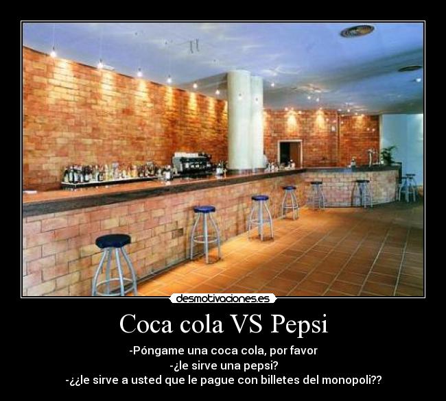 Coca cola VS Pepsi - -Póngame una coca cola, por favor
-¿le sirve una pepsi?
-¿¿le sirve a usted que le pague con billetes del monopoli??