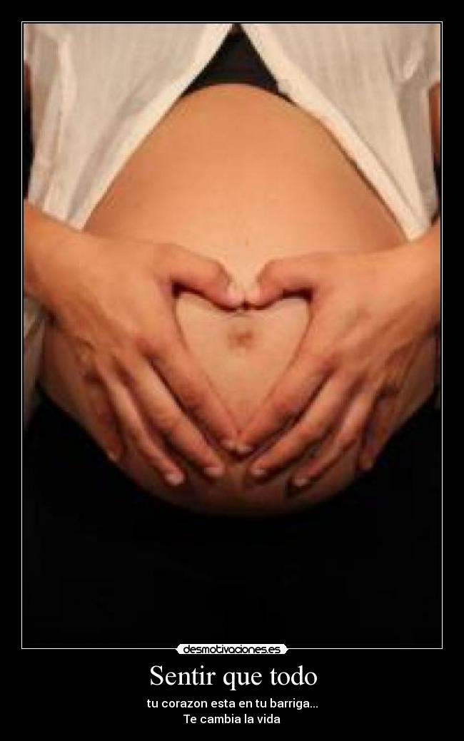 Sentir que todo - tu corazon esta en tu barriga...
Te cambia la vida