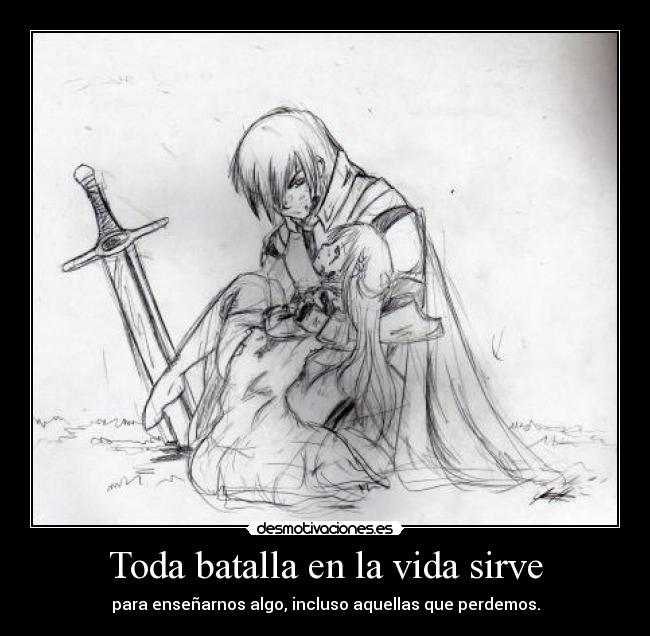 Toda batalla en la vida sirve - para enseñarnos algo, incluso aquellas que perdemos.
