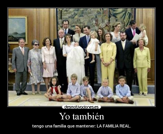 Yo también - tengo una familia que mantener: LA FAMILIA REAL.