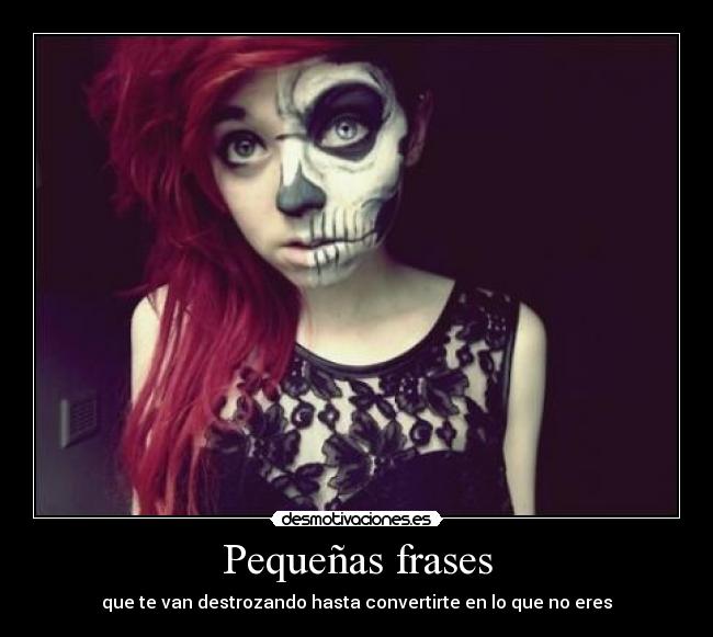 Pequeñas frases - que te van destrozando hasta convertirte en lo que no eres