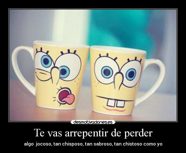 Te vas arrepentir de perder -