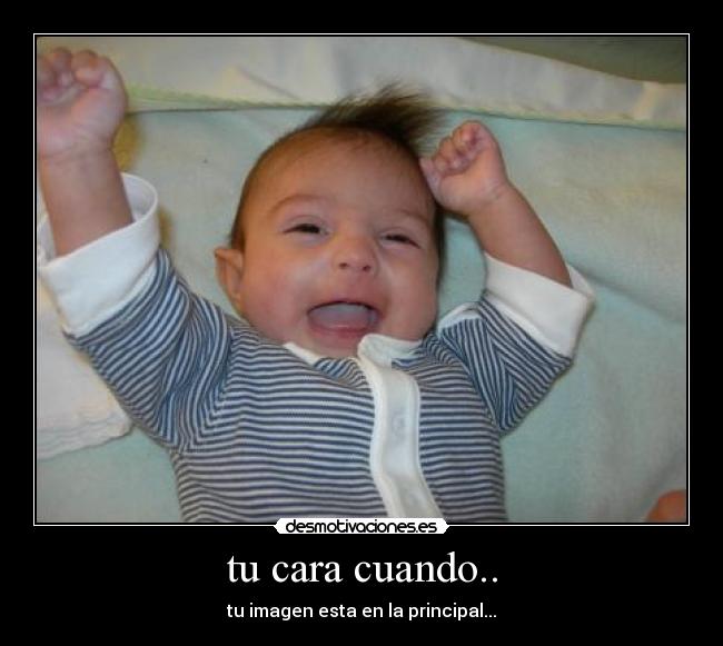 tu cara cuando.. - tu imagen esta en la principal...