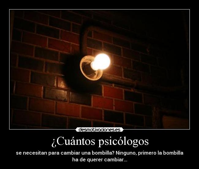 ¿Cuántos psicólogos - se necesitan para cambiar una bombilla? Ninguno, primero la bombilla
ha de querer cambiar...