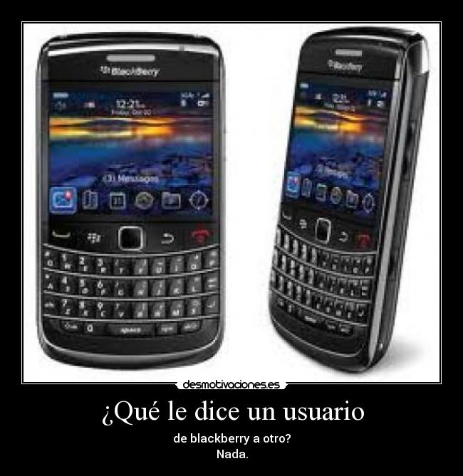 ¿Qué le dice un usuario - de blackberry a otro?
Nada.