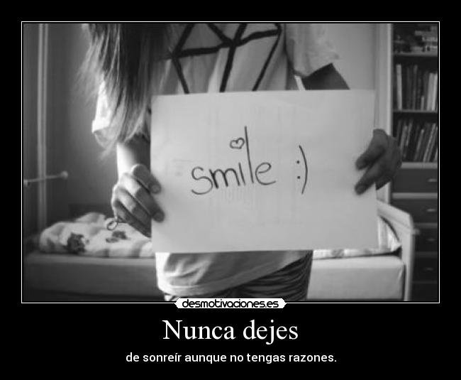Nunca dejes - de sonreír aunque no tengas razones.