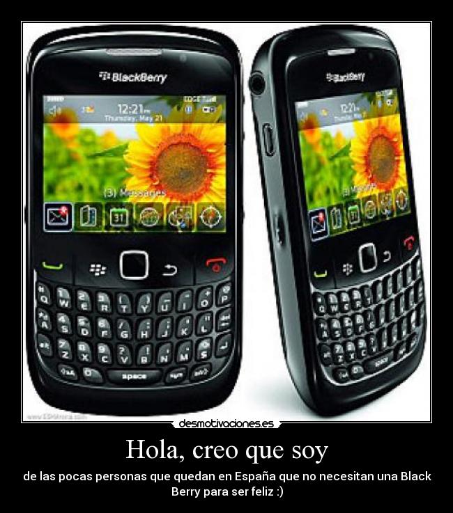 Hola, creo que soy - de las pocas personas que quedan en España que no necesitan una Black
Berry para ser feliz :)