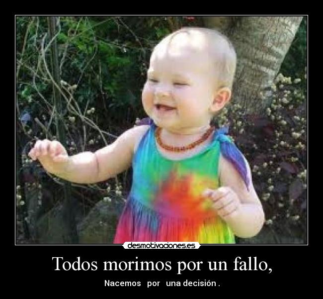 Todos morimos por un fallo, - Nacemos por una decisión .