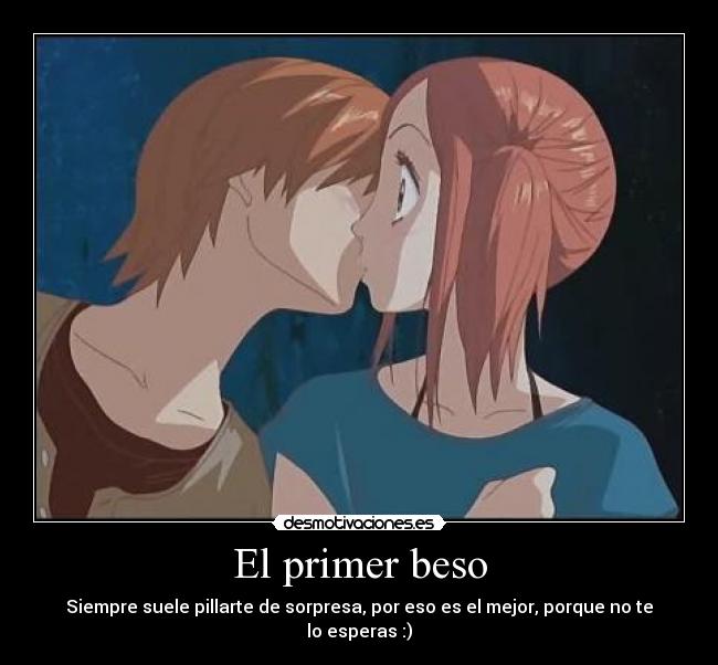 El primer beso - Siempre suele pillarte de sorpresa, por eso es el mejor, porque no te lo esperas :)