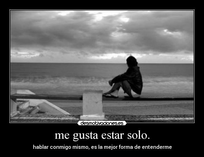 me gusta estar solo. -