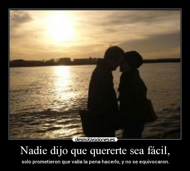 Nadie dijo que quererte sea fácil, - solo prometieron que valía la pena hacerlo, y no se equivocaron.