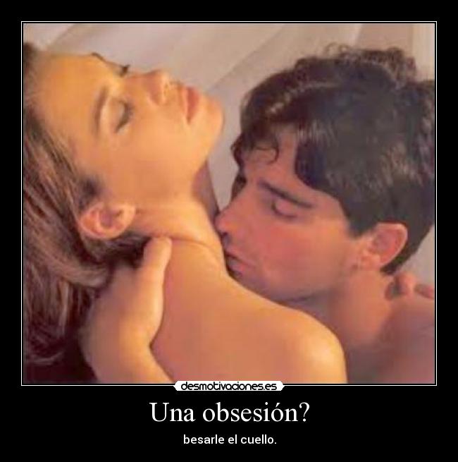 Una obsesión? - besarle el cuello.