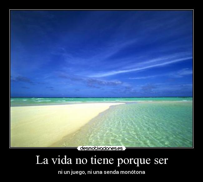 La vida no tiene porque ser - ni un juego, ni una senda monótona