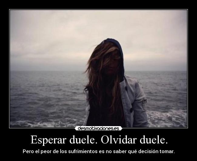 Esperar duele. Olvidar duele. -