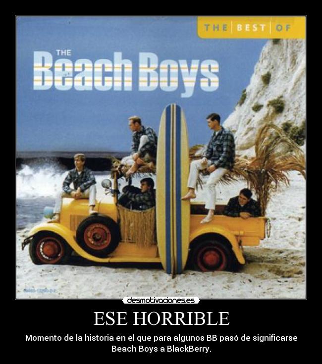 ESE HORRIBLE - Momento de la historia en el que para algunos BB pasó de significarse
Beach Boys a BlackBerry.
