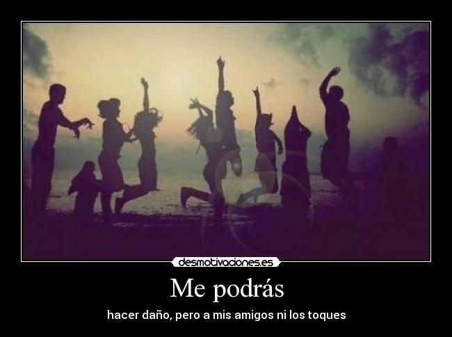 Me podrás - hacer daño, pero a mis amigos ni los toques