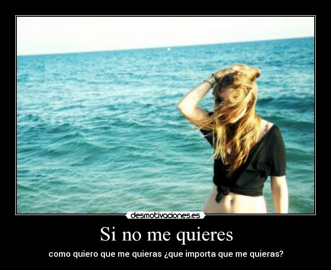 Si no me quieres - como quiero que me quieras ¿que importa que me quieras?