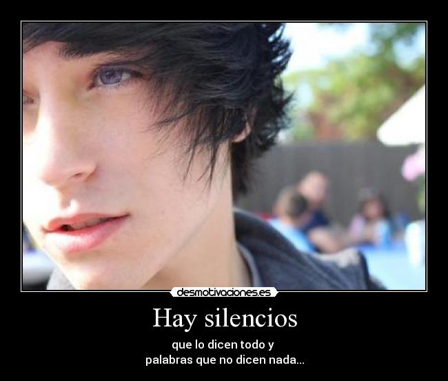 Hay silencios - que lo dicen todo y 
palabras que no dicen nada...