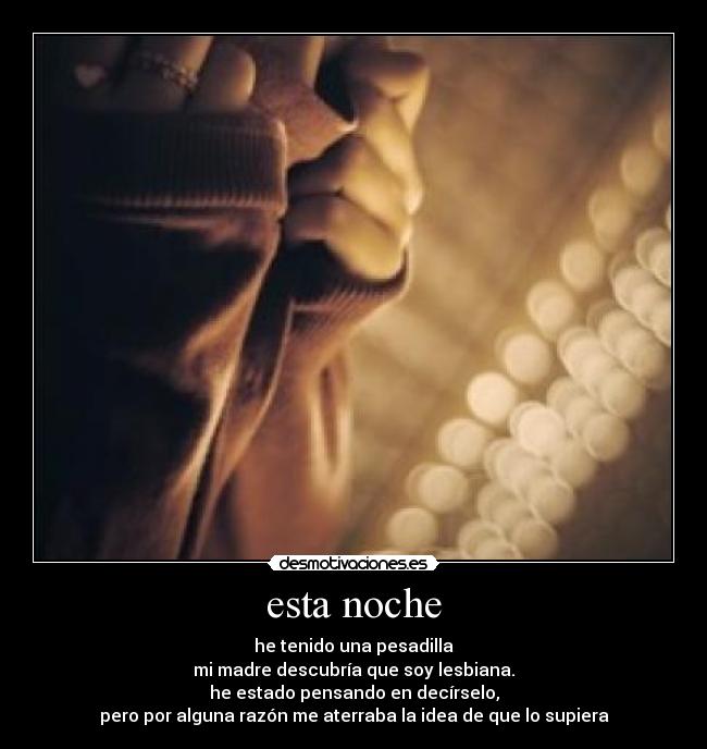 esta noche - he tenido una pesadilla
mi madre descubría que soy lesbiana.
he estado pensando en decírselo,
pero por alguna razón me aterraba la idea de que lo supiera