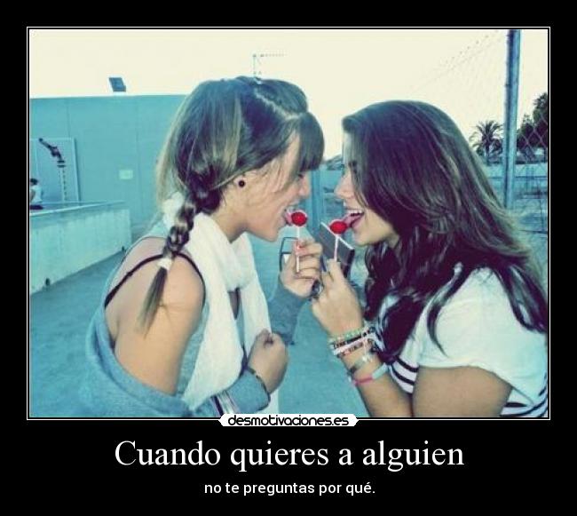 Cuando quieres a alguien - no te preguntas por qué.