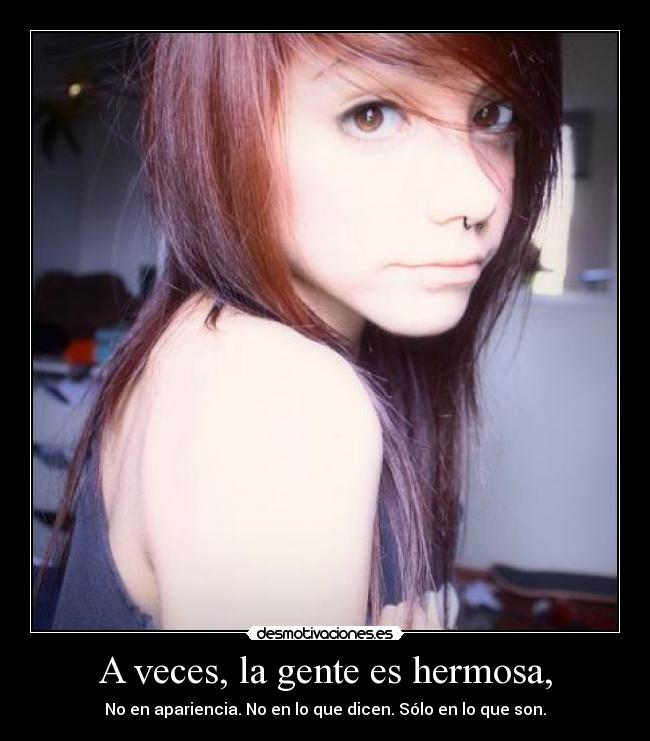A veces, la gente es hermosa, - No en apariencia. No en lo que dicen. Sólo en lo que son.