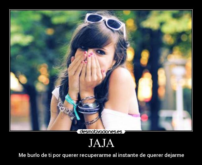 JAJA - Me burlo de ti por querer recuperarme al instante de querer dejarme