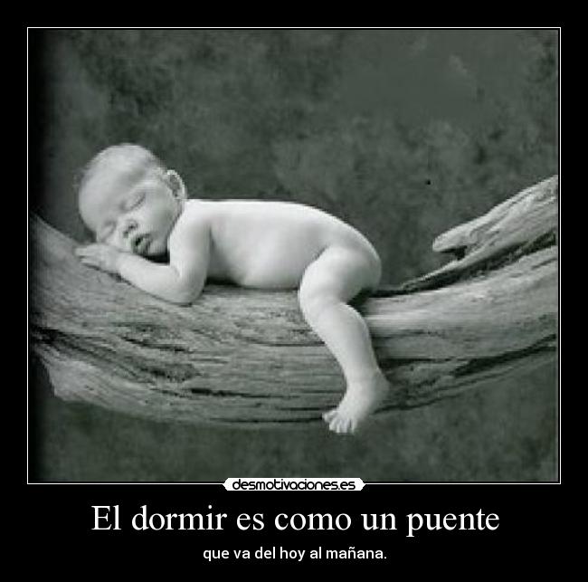 El dormir es como un puente - que va del hoy al mañana.