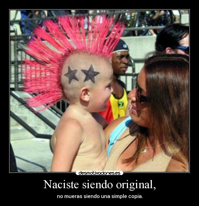 Naciste siendo original, - no mueras siendo una simple copia.