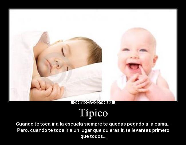 Típico - Cuando te toca ir a la escuela siempre te quedas pegado a la cama...
Pero, cuando te toca ir a un lugar que quieras ir, te levantas primero que todos...