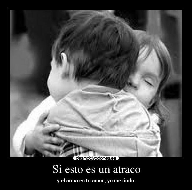 Si esto es un atraco - y el arma es tu amor , yo me rindo.