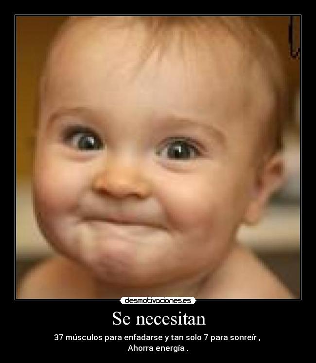 Se necesitan - 37 músculos para enfadarse y tan solo 7 para sonreír ,
Ahorra energía .