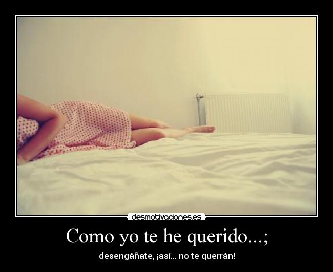 Como yo te he querido...; -