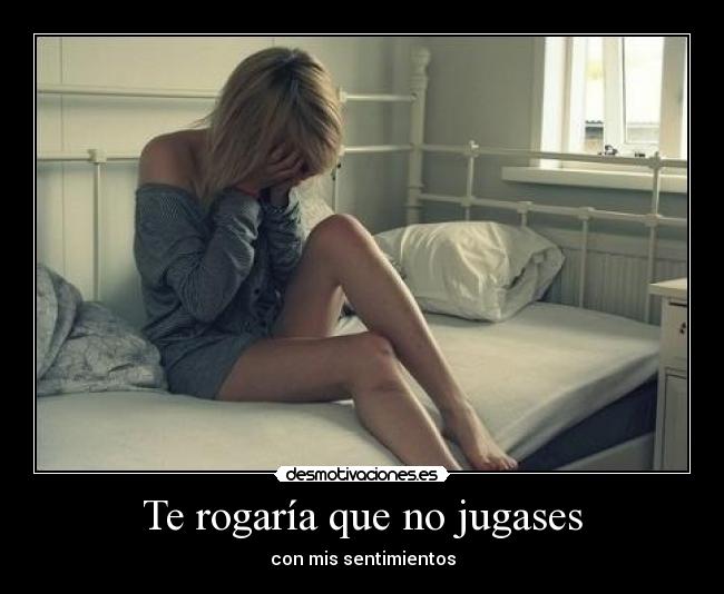 Te rogaría que no jugases -