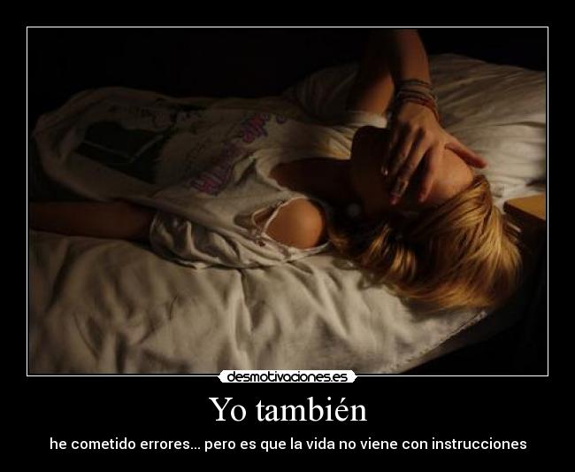 Yo también - he cometido errores... pero es que la vida no viene con instrucciones