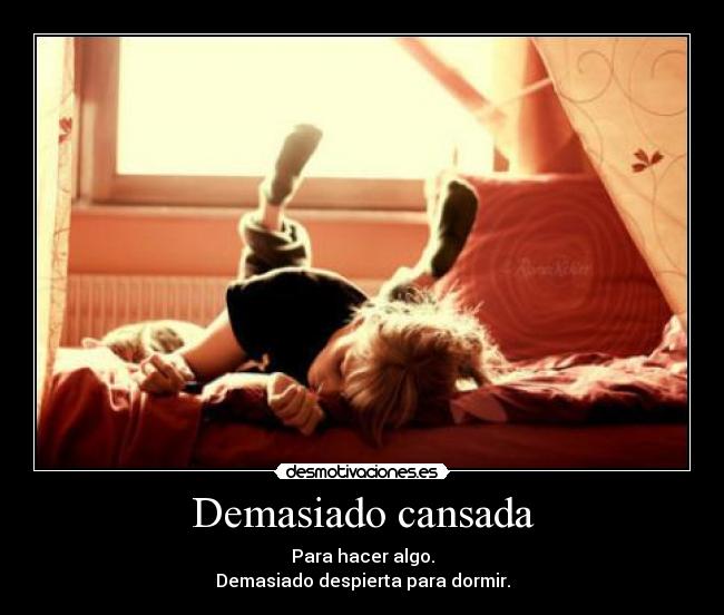 Demasiado cansada - Para hacer algo.
Demasiado despierta para dormir.