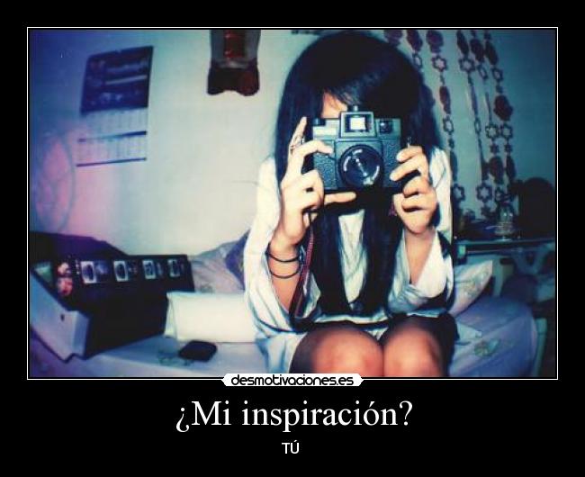 ¿Mi inspiración? - TÚ ♥