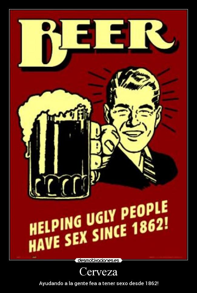 Cerveza - Ayudando a la gente fea a tener sexo desde 1862!