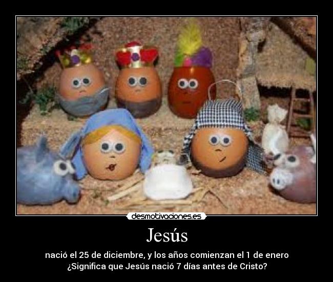 Jesús - nació el 25 de diciembre, y los años comienzan el 1 de enero
¿Significa que Jesús nació 7 días antes de Cristo?