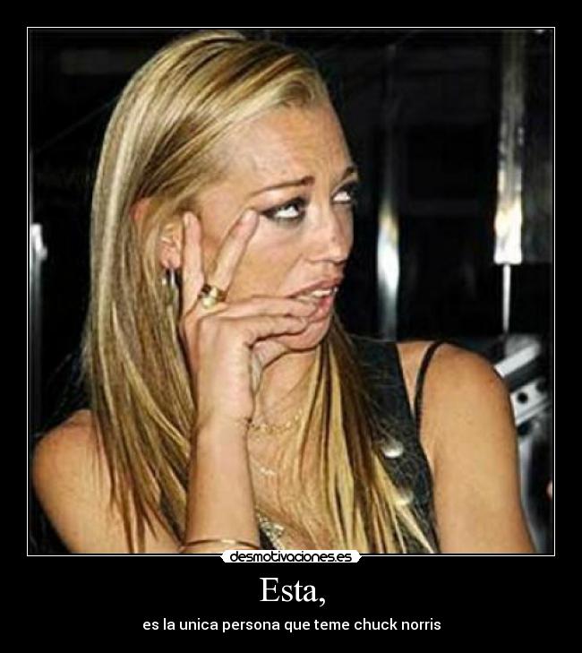 Esta, - es la unica persona que teme chuck norris