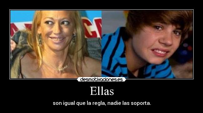 Ellas - son igual que la regla, nadie las soporta.