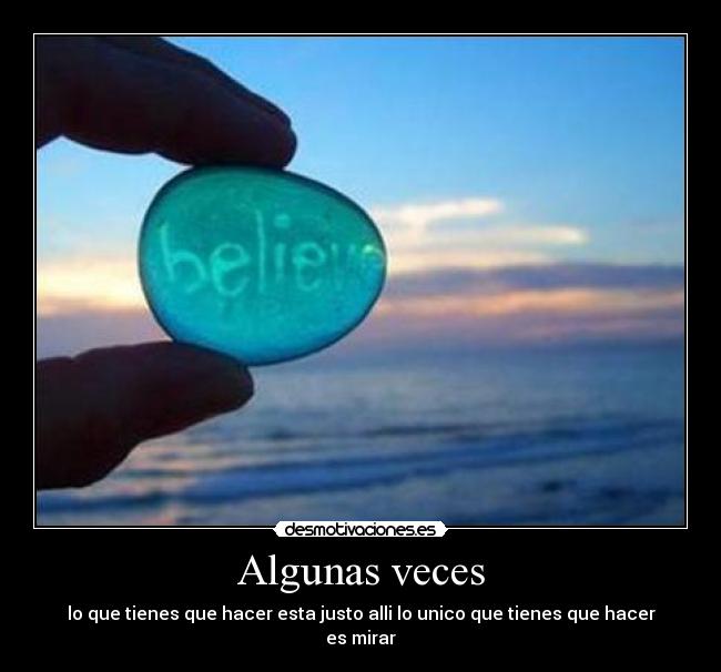 Algunas veces - lo que tienes que hacer esta justo alli lo unico que tienes que hacer es mirar