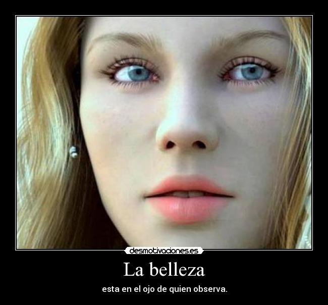 La belleza - esta en el ojo de quien observa.