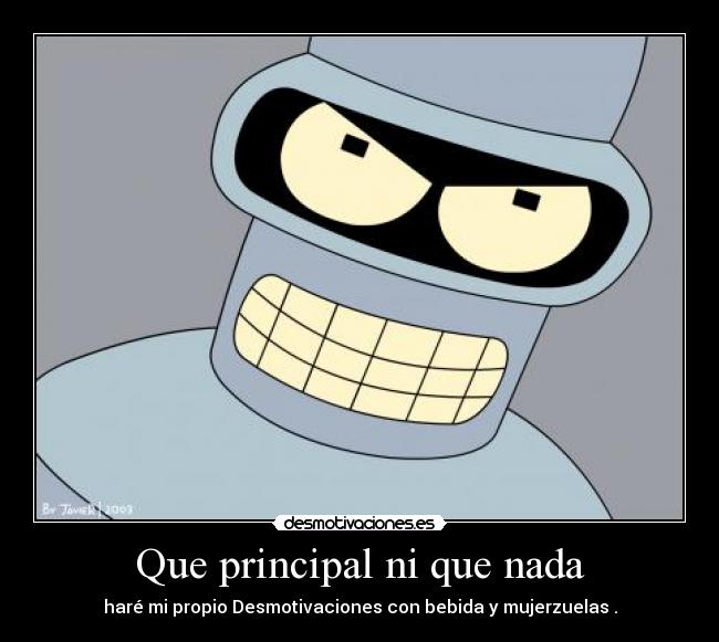 Que principal ni que nada - haré mi propio Desmotivaciones con bebida y mujerzuelas .