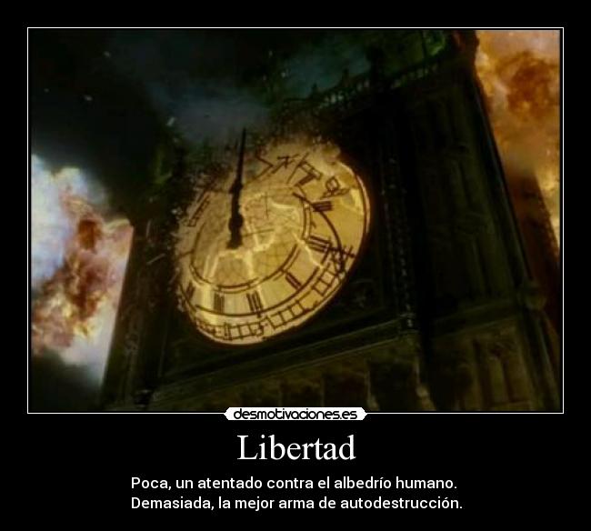 Libertad - Poca, un atentado contra el albedrío humano. 
Demasiada, la mejor arma de autodestrucción.