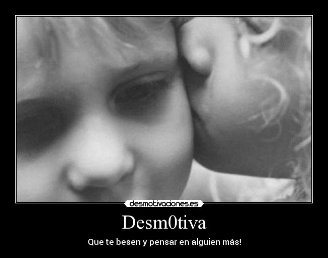 Desm0tiva - Que te besen y pensar en alguien más!