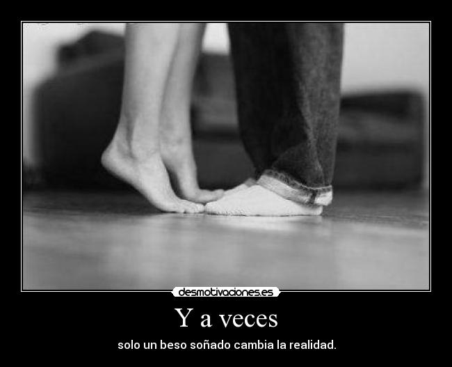 Y a veces - solo un beso soñado cambia la realidad.