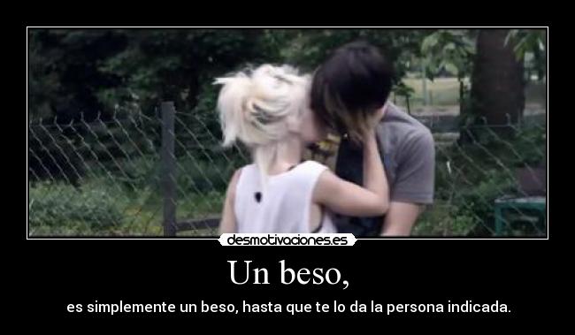 Un beso, - es simplemente un beso, hasta que te lo da la persona indicada.