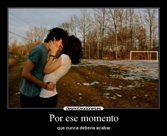 Por ese momento - que nunca debería acabar